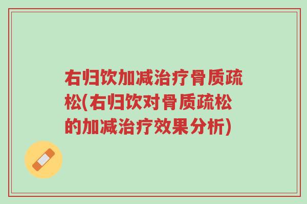 右归饮加减治疗骨质疏松(右归饮对骨质疏松的加减治疗效果分析)-第1张图片-超越 右归饮加减治疗骨质疏松(右归饮对骨质疏松的加减治疗效果分析)-第1张图片-超越