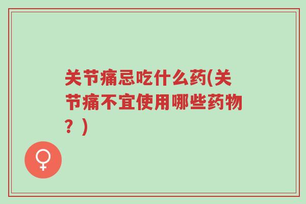 关节痛忌吃什么药(关节痛不宜使用哪些药物？)-第1张图片-超越