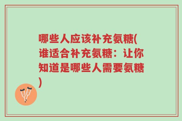哪些人应该补充氨糖(谁适合补充氨糖:让你知道是哪些人需要氨糖)-第1张图片-超越 哪些人应该补充氨糖(谁适合补充氨糖:让你知道是哪些人需要氨糖)-第1张图片-超越