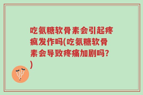 吃氨糖软骨素会引起疼疯发作吗(吃氨糖软骨素会导致疼痛加剧吗?)-第1张图片-超越 吃氨糖软骨素会引起疼疯发作吗(吃氨糖软骨素会导致疼痛加剧吗?)-第1张图片-超越