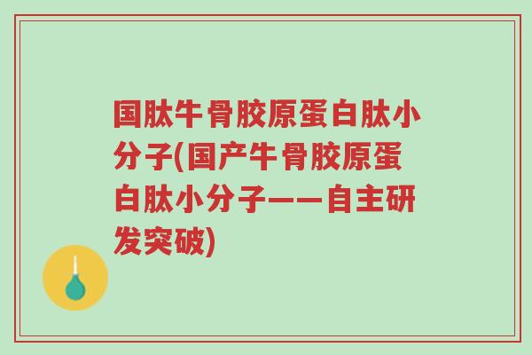 国肽牛骨胶原蛋白肽小分子(国产牛骨胶原蛋白肽小分子——自主研发突破)-第1张图片-超越 国肽牛骨胶原蛋白肽小分子(国产牛骨胶原蛋白肽小分子——自主研发突破)-第1张图片-超越