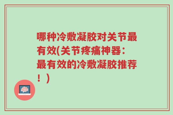 哪种冷敷凝胶对关节最有效(关节疼痛神器:最有效的冷敷凝胶推荐!)-第1张图片-超越 哪种冷敷凝胶对关节最有效(关节疼痛神器:最有效的冷敷凝胶推荐!)-第1张图片-超越