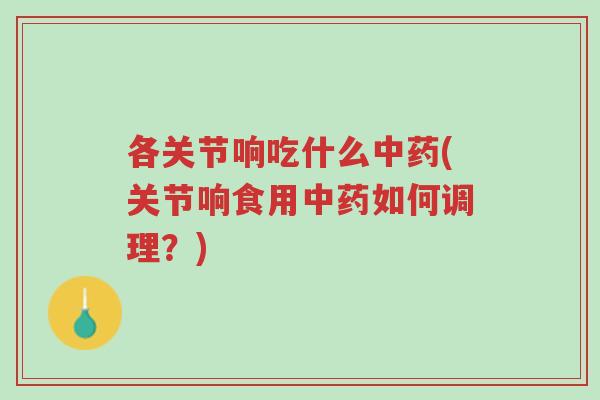 各关节响吃什么中药(关节响食用中药如何调理?)-第1张图片-超越 各关节响吃什么中药(关节响食用中药如何调理?)-第1张图片-超越