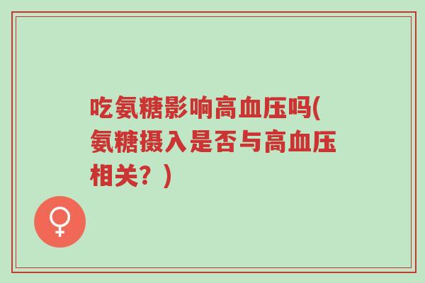 吃氨糖影响高血压吗(氨糖摄入是否与高血压相关?)-第1张图片-超越 吃氨糖影响高血压吗(氨糖摄入是否与高血压相关?)-第1张图片-超越
