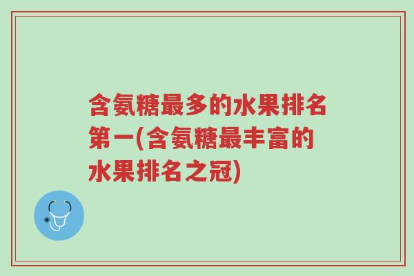 含氨糖最多的水果排名第一(含氨糖最丰富的水果排名之冠)-第1张图片-超越