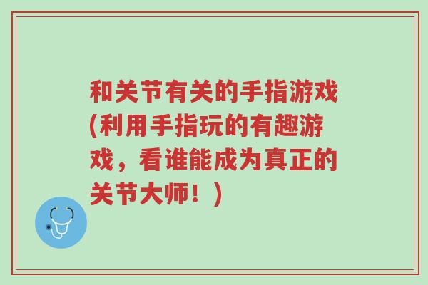 和关节有关的手指游戏(利用手指玩的有趣游戏，看谁能成为真正的关节大师！)-第1张图片-超越