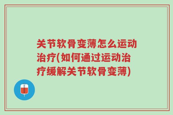 关节软骨变薄怎么运动治疗(如何通过运动治疗缓解关节软骨变薄)-第1张图片-超越 关节软骨变薄怎么运动治疗(如何通过运动治疗缓解关节软骨变薄)-第1张图片-超越