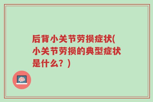 后背小关节劳损症状(小关节劳损的典型症状是什么?)-第1张图片-超越 后背小关节劳损症状(小关节劳损的典型症状是什么?)-第1张图片-超越