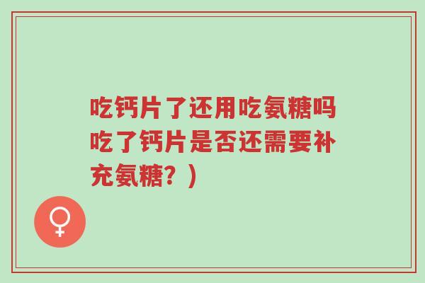 吃钙片了还用吃氨糖吗吃了钙片是否还需要补充氨糖?)-第1张图片-超越 吃钙片了还用吃氨糖吗吃了钙片是否还需要补充氨糖?)-第1张图片-超越