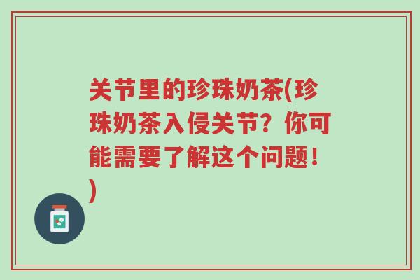 关节里的珍珠奶茶(珍珠奶茶入侵关节?你可能需要了解这个问题!)-第1张图片-超越 关节里的珍珠奶茶(珍珠奶茶入侵关节?你可能需要了解这个问题!)-第1张图片-超越
