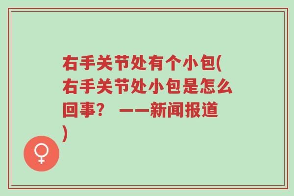 右手关节处有个小包(右手关节处小包是怎么回事？ ——新闻报道)-第1张图片-超越
