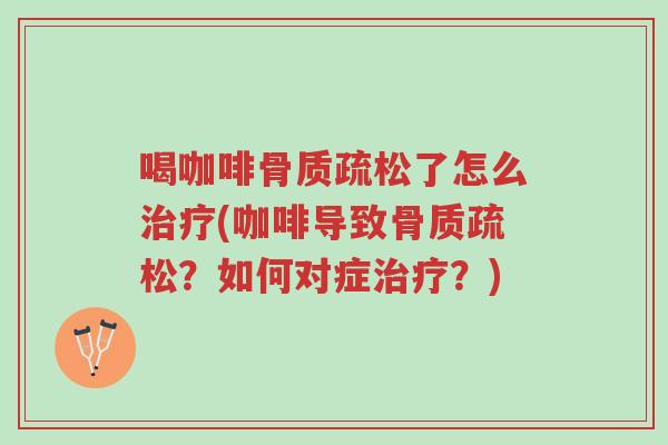 喝咖啡骨质疏松了怎么治疗(咖啡导致骨质疏松?如何对症治疗?)-第1张图片-超越 喝咖啡骨质疏松了怎么治疗(咖啡导致骨质疏松?如何对症治疗?)-第1张图片-超越