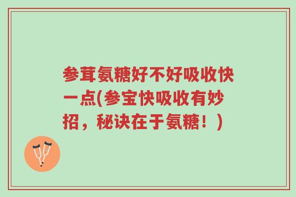 参茸氨糖好不好吸收快一点(参宝快吸收有妙招,秘诀在于氨糖!)-第1张图片-超越 参茸氨糖好不好吸收快一点(参宝快吸收有妙招,秘诀在于氨糖!)-第1张图片-超越