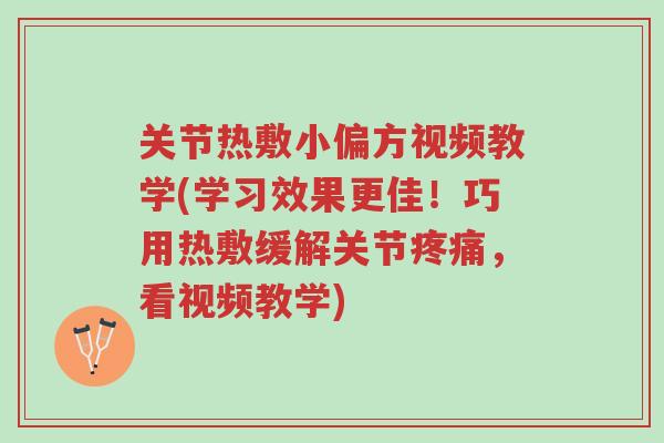 关节热敷小偏方视频教学(学习效果更佳!巧用热敷缓解关节疼痛,看视频教学)-第1张图片-超越 关节热敷小偏方视频教学(学习效果更佳!巧用热敷缓解关节疼痛,看视频教学)-第1张图片-超越
