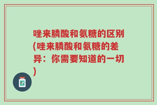 唑来膦酸和氨糖的区别(唑来膦酸和氨糖的差异:你需要知道的一切)-第1张图片-超越 唑来膦酸和氨糖的区别(唑来膦酸和氨糖的差异:你需要知道的一切)-第1张图片-超越