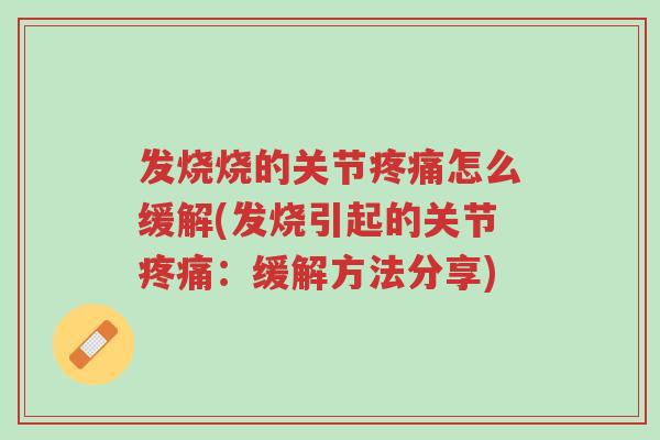 发烧烧的关节疼痛怎么缓解(发烧引起的关节疼痛:缓解方法分享)-第1张图片-超越 发烧烧的关节疼痛怎么缓解(发烧引起的关节疼痛:缓解方法分享)-第1张图片-超越