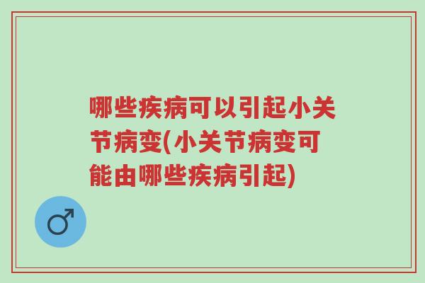 哪些疾病可以引起小关节病变(小关节病变可能由哪些疾病引起)-第1张图片-超越 哪些疾病可以引起小关节病变(小关节病变可能由哪些疾病引起)-第1张图片-超越