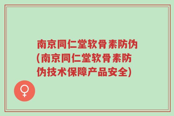 南京同仁堂软骨素防伪(南京同仁堂软骨素防伪技术保障产品安全)-第1张图片-超越 南京同仁堂软骨素防伪(南京同仁堂软骨素防伪技术保障产品安全)-第1张图片-超越