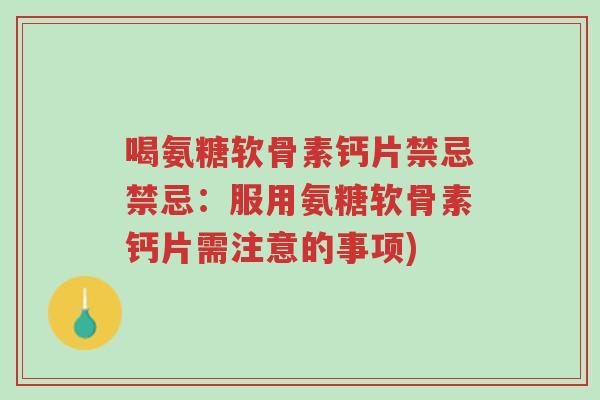 喝氨糖软骨素钙片禁忌禁忌:服用氨糖软骨素钙片需注意的事项)-第1张图片-超越 喝氨糖软骨素钙片禁忌禁忌:服用氨糖软骨素钙片需注意的事项)-第1张图片-超越