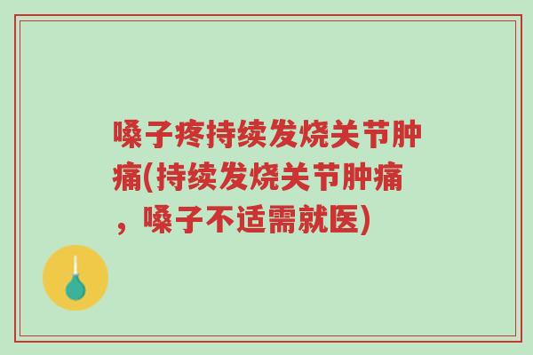 嗓子疼持续发烧关节肿痛(持续发烧关节肿痛,嗓子不适需就医)-第1张图片-超越 嗓子疼持续发烧关节肿痛(持续发烧关节肿痛,嗓子不适需就医)-第1张图片-超越