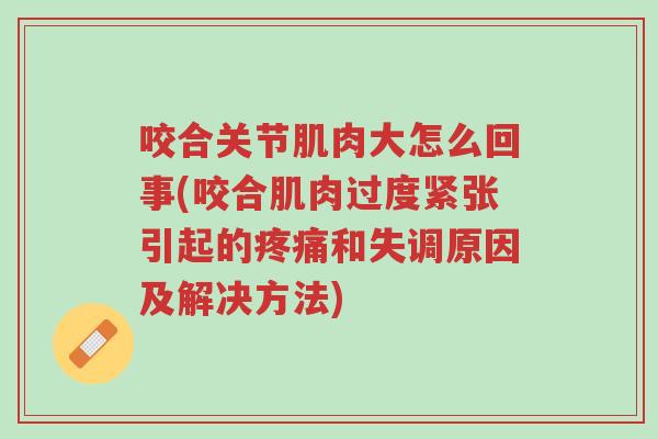 咬合关节肌肉大怎么回事(咬合肌肉过度紧张引起的疼痛和失调原因及解决方法)-第1张图片-超越 咬合关节肌肉大怎么回事(咬合肌肉过度紧张引起的疼痛和失调原因及解决方法)-第1张图片-超越