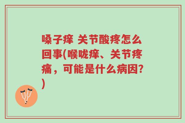 嗓子痒 关节酸疼怎么回事(喉咙痒、关节疼痛,可能是什么病因?)-第1张图片-超越 嗓子痒 关节酸疼怎么回事(喉咙痒、关节疼痛,可能是什么病因?)-第1张图片-超越