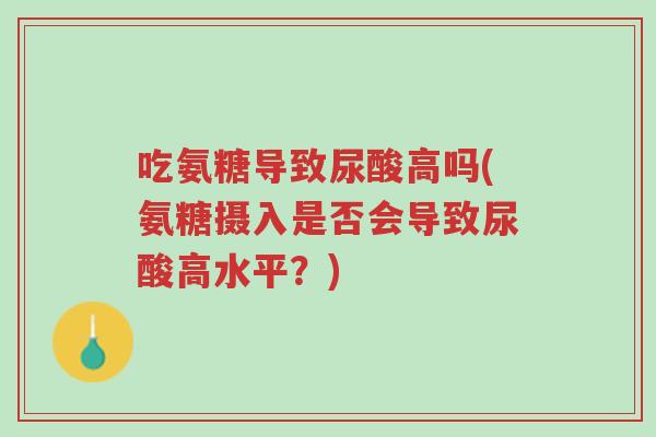 吃氨糖导致尿酸高吗(氨糖摄入是否会导致尿酸高水平?)-第1张图片-超越 吃氨糖导致尿酸高吗(氨糖摄入是否会导致尿酸高水平?)-第1张图片-超越