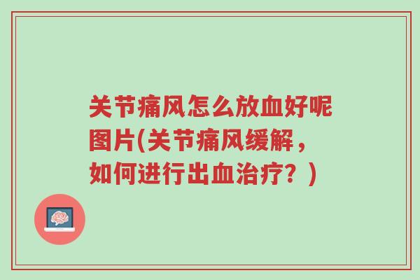 关节痛风怎么放血好呢图片(关节痛风缓解,如何进行出血治疗?)-第1张图片-超越 关节痛风怎么放血好呢图片(关节痛风缓解,如何进行出血治疗?)-第1张图片-超越