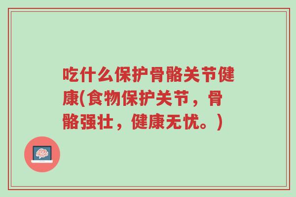 吃什么保护骨骼关节健康(食物保护关节,骨骼强壮,健康无忧。)-第1张图片-超越 吃什么保护骨骼关节健康(食物保护关节,骨骼强壮,健康无忧。)-第1张图片-超越