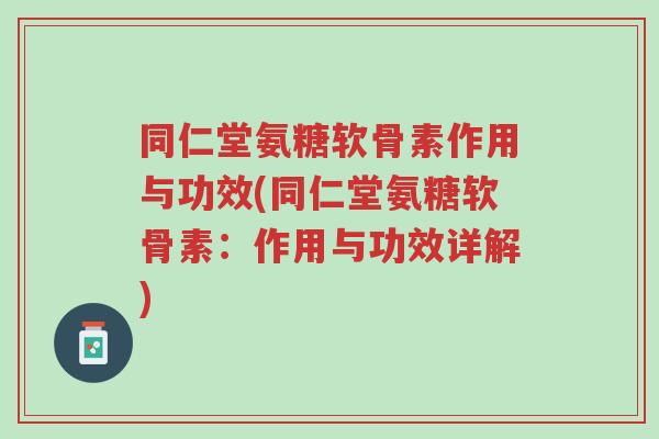 同仁堂氨糖软骨素作用与功效(同仁堂氨糖软骨素:作用与功效详解)-第1张图片-超越 同仁堂氨糖软骨素作用与功效(同仁堂氨糖软骨素:作用与功效详解)-第1张图片-超越