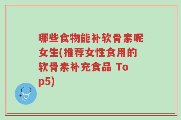哪些食物能补软骨素呢女生(推荐女性食用的软骨素补充食品 Top5)-第1张图片-超越 哪些食物能补软骨素呢女生(推荐女性食用的软骨素补充食品 Top5)-第1张图片-超越