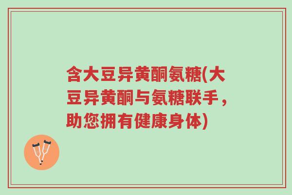 含大豆异黄酮氨糖(大豆异黄酮与氨糖联手,助您拥有健康身体)-第1张图片-超越 含大豆异黄酮氨糖(大豆异黄酮与氨糖联手,助您拥有健康身体)-第1张图片-超越