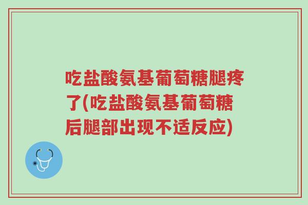 吃盐酸氨基葡萄糖腿疼了(吃盐酸氨基葡萄糖后腿部出现不适反应)-第1张图片-超越 吃盐酸氨基葡萄糖腿疼了(吃盐酸氨基葡萄糖后腿部出现不适反应)-第1张图片-超越