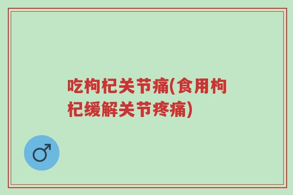 吃枸杞关节痛(食用枸杞缓解关节疼痛)-第1张图片-超越 吃枸杞关节痛(食用枸杞缓解关节疼痛)-第1张图片-超越