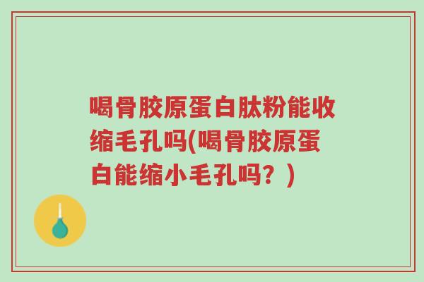 喝骨胶原蛋白肽粉能收缩毛孔吗(喝骨胶原蛋白能缩小毛孔吗？)-第1张图片-超越