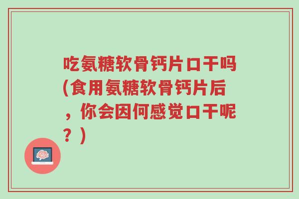 吃氨糖软骨钙片口干吗(食用氨糖软骨钙片后,你会因何感觉口干呢?)-第1张图片-超越 吃氨糖软骨钙片口干吗(食用氨糖软骨钙片后,你会因何感觉口干呢?)-第1张图片-超越
