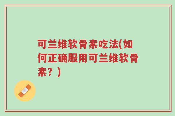 可兰维软骨素吃法(如何正确服用可兰维软骨素?)-第1张图片-超越 可兰维软骨素吃法(如何正确服用可兰维软骨素?)-第1张图片-超越