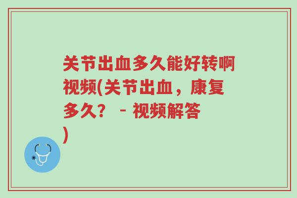 关节出血多久能好转啊视频(关节出血,康复多久? - 视频解答)-第1张图片-超越 关节出血多久能好转啊视频(关节出血,康复多久? - 视频解答)-第1张图片-超越
