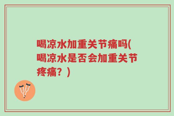 喝凉水加重关节痛吗(喝凉水是否会加重关节疼痛?)-第1张图片-超越 喝凉水加重关节痛吗(喝凉水是否会加重关节疼痛?)-第1张图片-超越