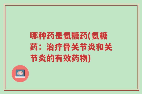 哪种药是氨糖药(氨糖药:治疗骨关节炎和关节炎的有效药物)-第1张图片-超越 哪种药是氨糖药(氨糖药:治疗骨关节炎和关节炎的有效药物)-第1张图片-超越