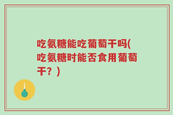 吃氨糖能吃葡萄干吗(吃氨糖时能否食用葡萄干?)-第1张图片-超越 吃氨糖能吃葡萄干吗(吃氨糖时能否食用葡萄干?)-第1张图片-超越