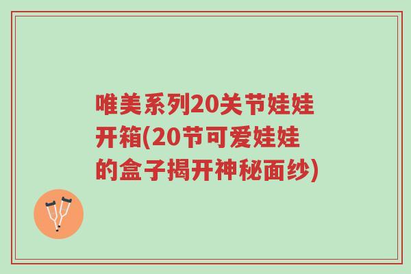 唯美系列20关节娃娃开箱(20节可爱娃娃的盒子揭开神秘面纱)-第1张图片-超越 唯美系列20关节娃娃开箱(20节可爱娃娃的盒子揭开神秘面纱)-第1张图片-超越