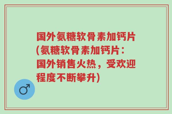 国外氨糖软骨素加钙片(氨糖软骨素加钙片:国外销售火热,受欢迎程度不断攀升)-第1张图片-超越 国外氨糖软骨素加钙片(氨糖软骨素加钙片:国外销售火热,受欢迎程度不断攀升)-第1张图片-超越