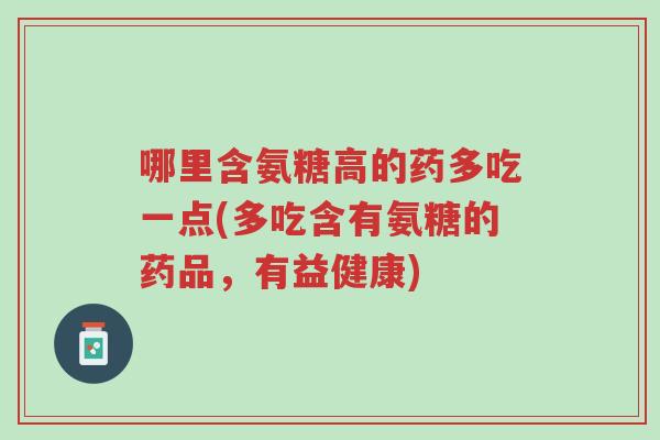 哪里含氨糖高的药多吃一点(多吃含有氨糖的药品,有益健康)-第1张图片-超越 哪里含氨糖高的药多吃一点(多吃含有氨糖的药品,有益健康)-第1张图片-超越