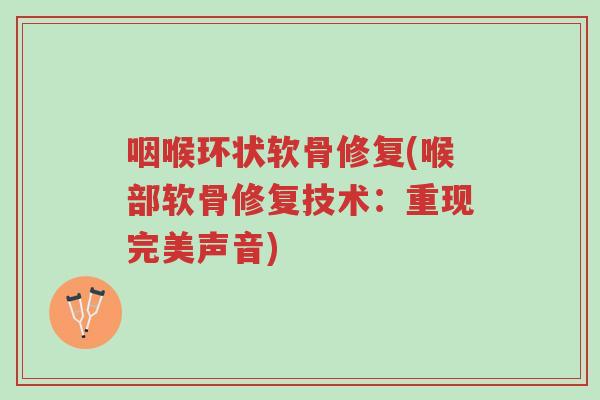 咽喉环状软骨修复(喉部软骨修复技术:重现完美声音)-第1张图片-超越 咽喉环状软骨修复(喉部软骨修复技术:重现完美声音)-第1张图片-超越