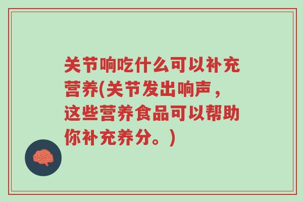 关节响吃什么可以补充营养(关节发出响声,这些营养食品可以帮助你补充养分。)-第1张图片-超越 关节响吃什么可以补充营养(关节发出响声,这些营养食品可以帮助你补充养分。)-第1张图片-超越