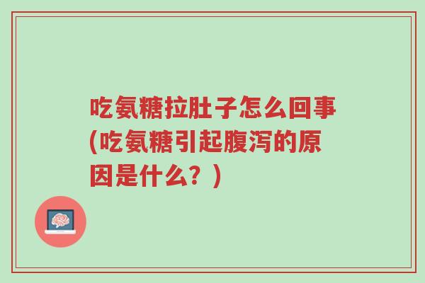 吃氨糖拉肚子怎么回事(吃氨糖引起腹泻的原因是什么?)-第1张图片-超越 吃氨糖拉肚子怎么回事(吃氨糖引起腹泻的原因是什么?)-第1张图片-超越