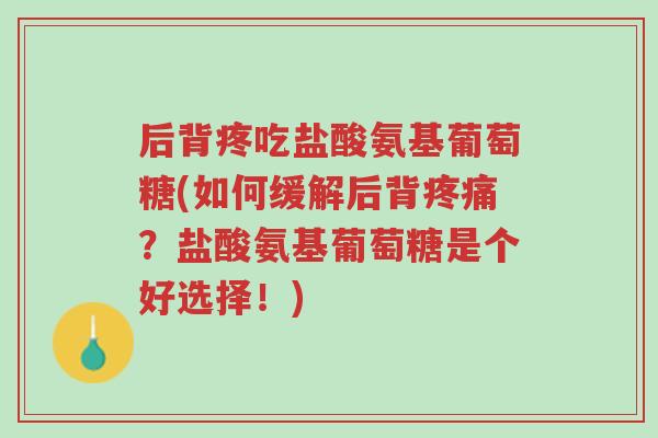 后背疼吃盐酸氨基葡萄糖(如何缓解后背疼痛?盐酸氨基葡萄糖是个好选择!)-第1张图片-超越 后背疼吃盐酸氨基葡萄糖(如何缓解后背疼痛?盐酸氨基葡萄糖是个好选择!)-第1张图片-超越