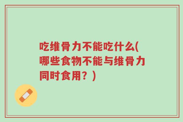 吃维骨力不能吃什么(哪些食物不能与维骨力同时食用?)-第1张图片-超越 吃维骨力不能吃什么(哪些食物不能与维骨力同时食用?)-第1张图片-超越