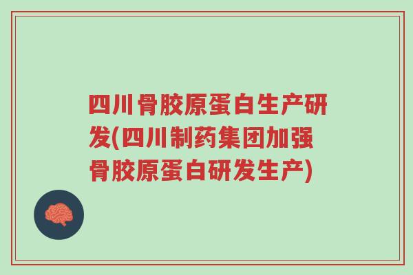 四川骨胶原蛋白生产研发(四川制药集团加强骨胶原蛋白研发生产)-第1张图片-超越 四川骨胶原蛋白生产研发(四川制药集团加强骨胶原蛋白研发生产)-第1张图片-超越